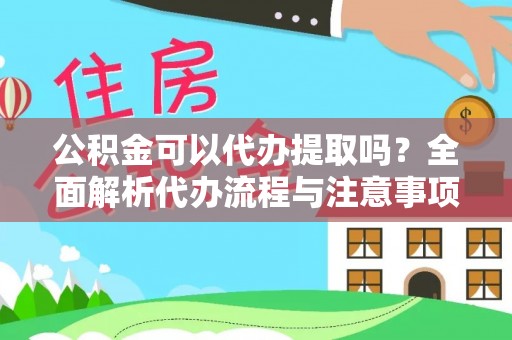 哈密公积金可以代办提取吗？全面解析代办流程与注意事项
